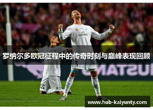 罗纳尔多欧冠征程中的传奇时刻与巅峰表现回顾 罗纳尔多欧冠征程中的传奇时刻与巅峰表现回顾