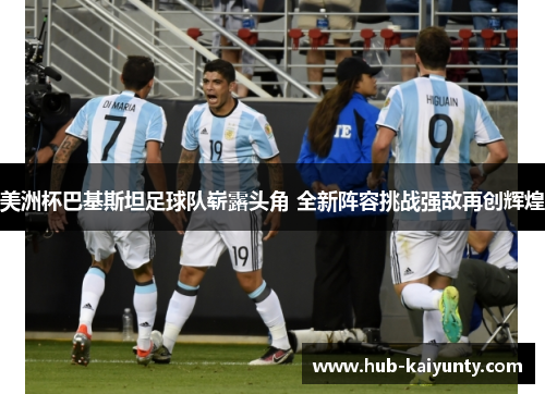 美洲杯巴基斯坦足球队崭露头角 全新阵容挑战强敌再创辉煌 美洲杯巴基斯坦足球队崭露头角 全新阵容挑战强敌再创辉煌