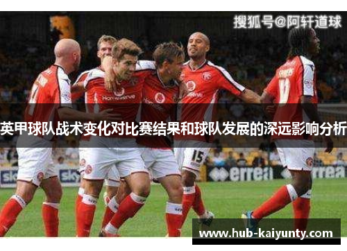 英甲球队战术变化对比赛结果和球队发展的深远影响分析