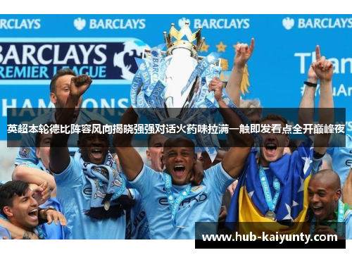 英超本轮德比阵容风向揭晓强强对话火药味拉满一触即发看点全开巅峰夜