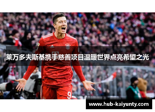 莱万多夫斯基携手慈善项目温暖世界点亮希望之光