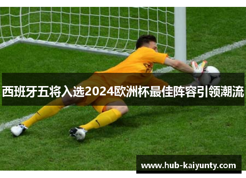 西班牙五将入选2024欧洲杯最佳阵容引领潮流