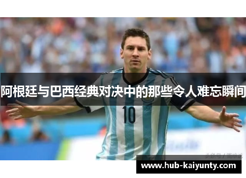 阿根廷与巴西经典对决中的那些令人难忘瞬间