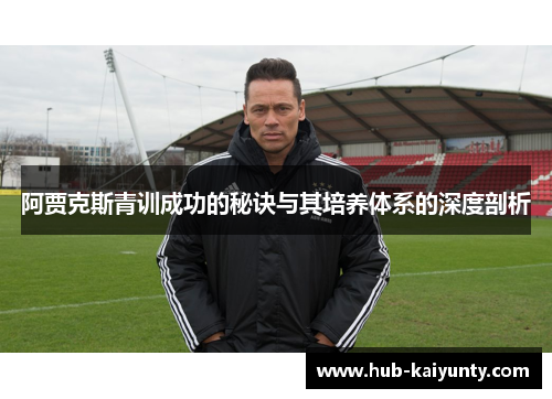 阿贾克斯青训成功的秘诀与其培养体系的深度剖析 阿贾克斯青训成功的秘诀与其培养体系的深度剖析