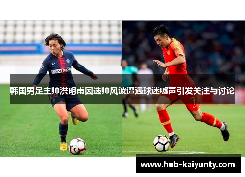 韩国男足主帅洪明甫因选帅风波遭遇球迷嘘声引发关注与讨论 韩国男足主帅洪明甫因选帅风波遭遇球迷嘘声引发关注与讨论