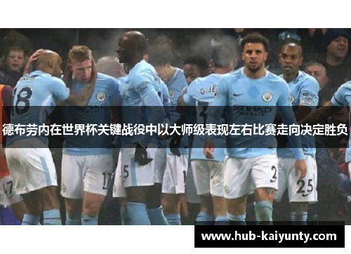 德布劳内在世界杯关键战役中以大师级表现左右比赛走向决定胜负 德布劳内在世界杯关键战役中以大师级表现左右比赛走向决定胜负