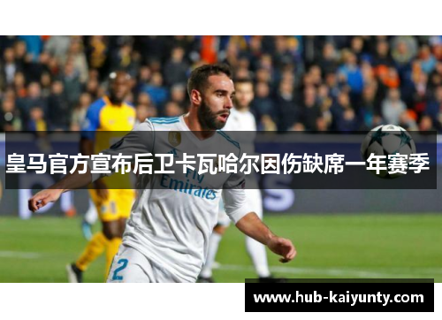皇马官方宣布后卫卡瓦哈尔因伤缺席一年赛季 皇马官方宣布后卫卡瓦哈尔因伤缺席一年赛季