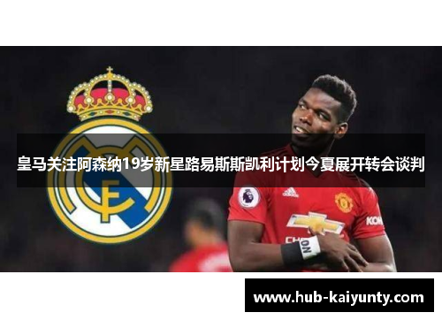 皇马关注阿森纳19岁新星路易斯斯凯利计划今夏展开转会谈判