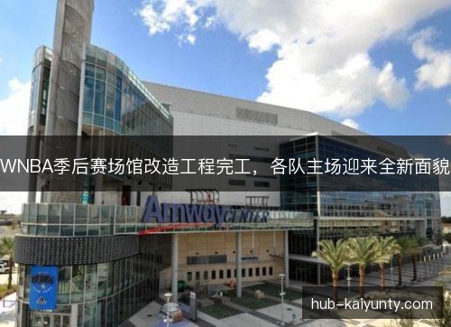 WNBA季后赛场馆改造工程完工,各队主场迎来全新面貌 WNBA季后赛场馆改造工程完工,各队主场迎来全新面貌